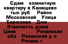 Сдам 1-комнатную квартиру в Канищево 14 тыс.руб. › Район ­ Московский › Улица ­ Бирюзова › Дом ­ 23 › Этажность дома ­ 9 › Цена ­ 14 000 - Рязанская обл., Рязанский р-н, Рязань г. Недвижимость » Квартиры аренда   